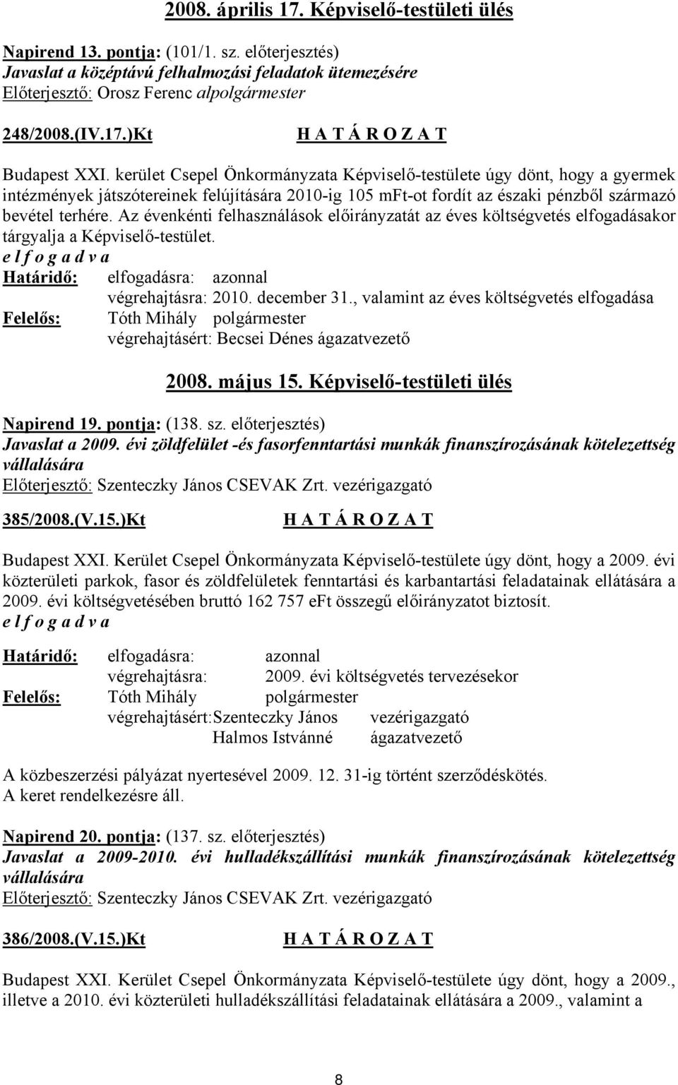 kerület Csepel Önkormányzata Képviselő-testülete úgy dönt, hogy a gyermek intézmények játszótereinek felújítására 2010-ig 105 mft-ot fordít az északi pénzből származó bevétel terhére.