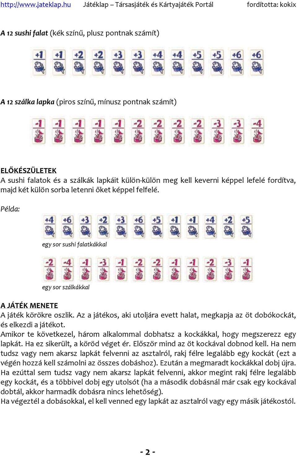 Az a játékos, aki utoljára evett halat, megkapja az öt dobókockát, és elkezdi a játékot. Amikor te következel, három alkalommal dobhatsz a kockákkal, hogy megszerezz egy lapkát.