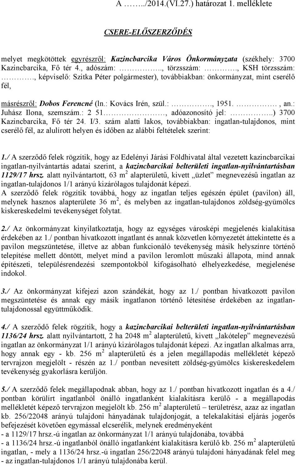 : 2 51, adóazonosító jel:..) 3700 Kazincbarcika, Fő tér 24. I/3. szám alatti lakos, továbbiakban: ingatlan-tulajdonos, mint cserélő fél, az alulírott helyen és időben az alábbi feltételek szerint: 1.