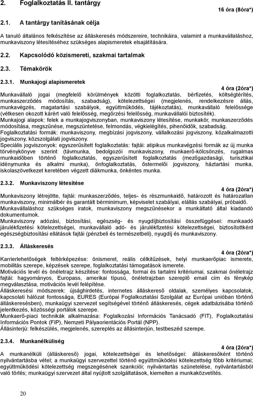 A tantárgy tanításának célja A tanuló általános felkészítése az álláskeresés módszereire, technikáira, valamint a munkavállaláshoz, munkaviszony létesítéséhez szükséges alapismeretek elsajátítására.