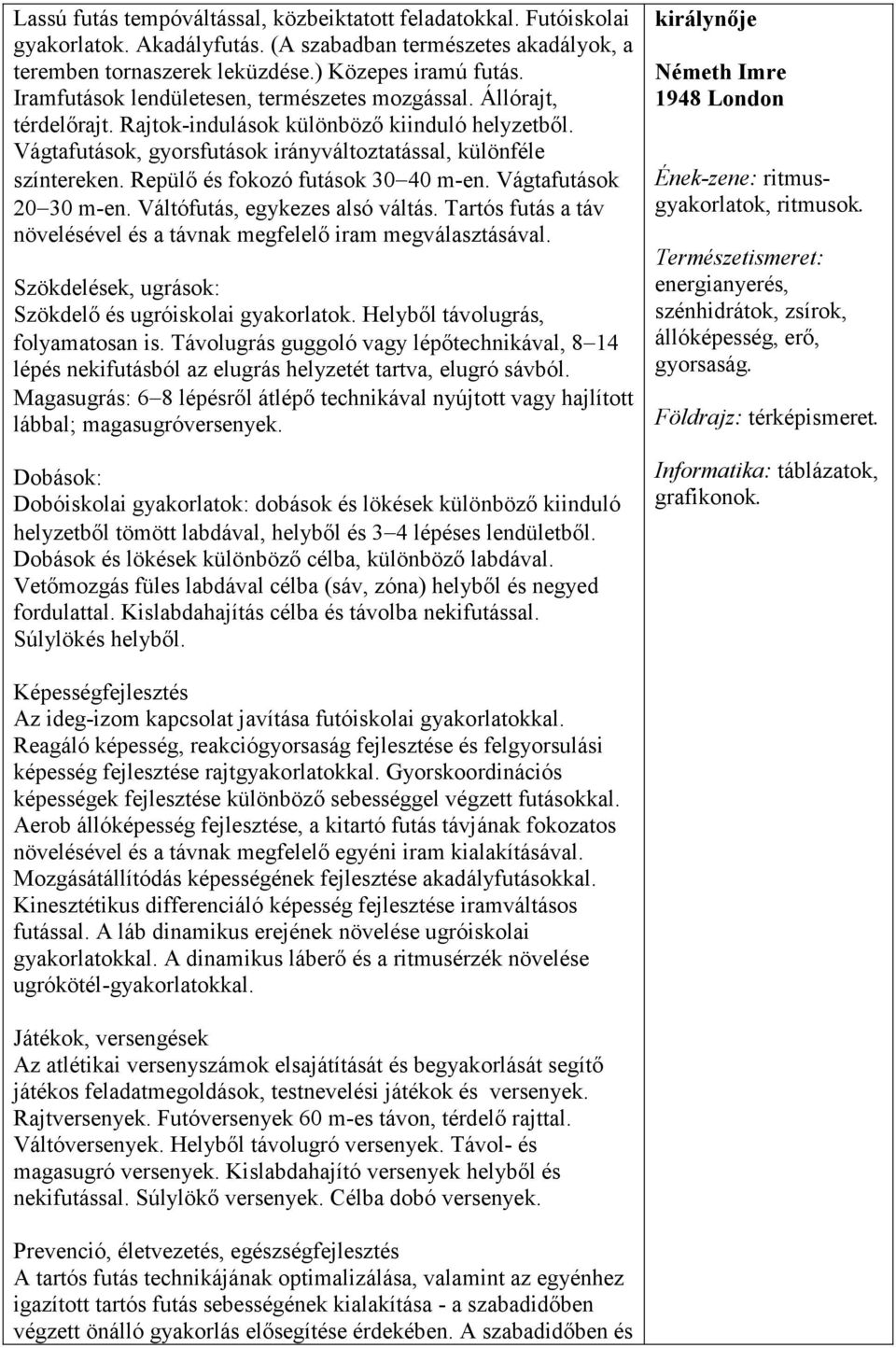 Repülő és fokozó futások 30 40 m-en. Vágtafutások 20 30 m-en. Váltófutás, egykezes alsó váltás. Tartós futás a táv növelésével és a távnak megfelelő iram megválasztásával.