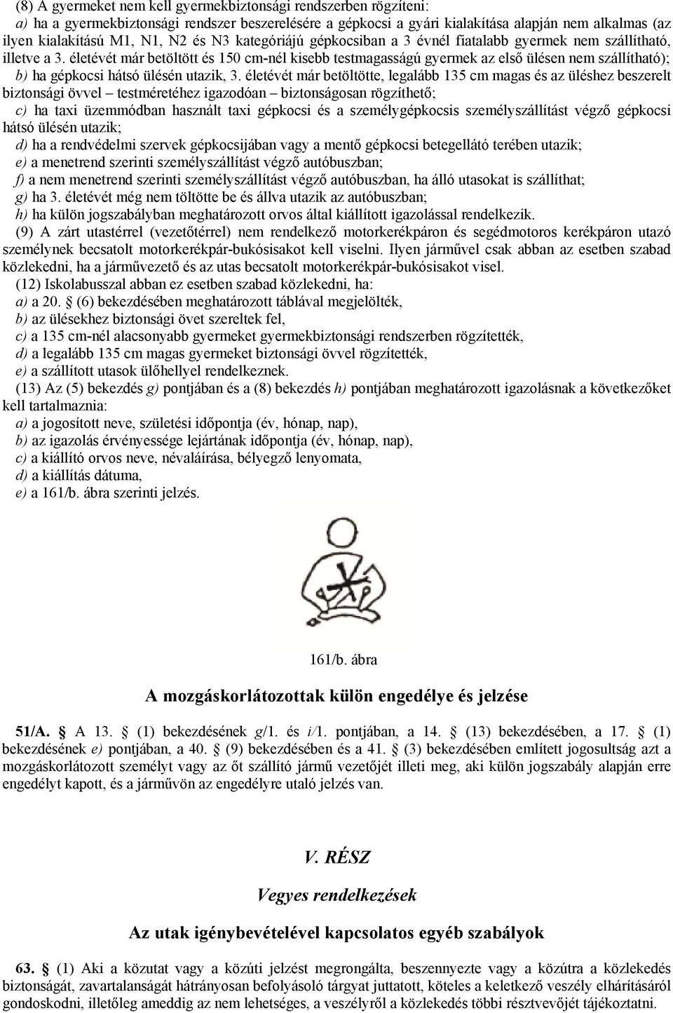 életévét már betöltött és 150 cm-nél kisebb testmagasságú gyermek az első ülésen nem szállítható); b) ha gépkocsi hátsó ülésén utazik, 3.