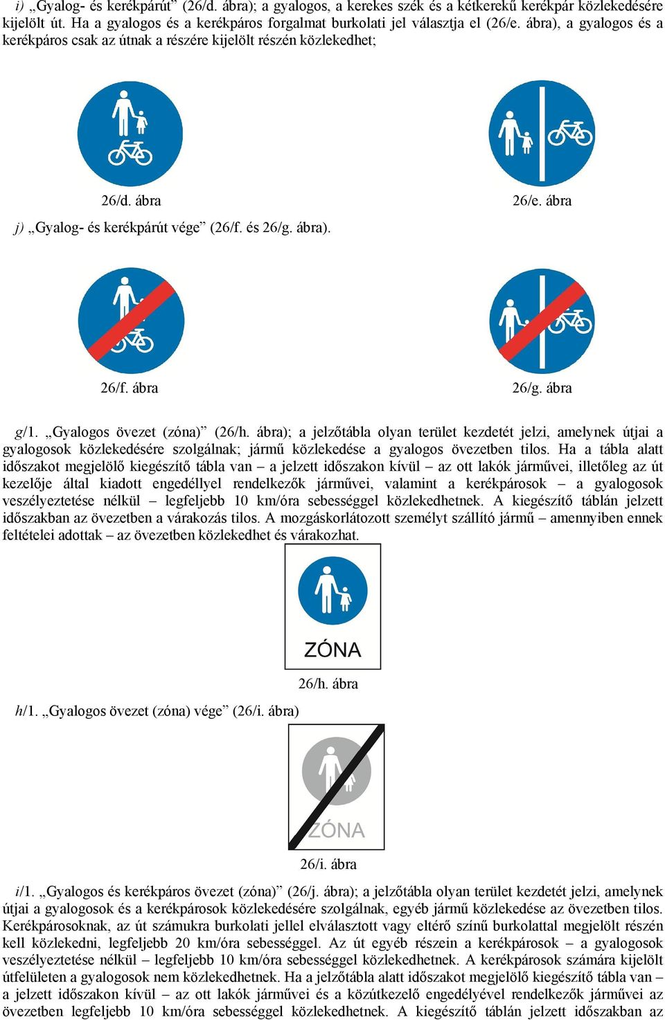 Gyalogos övezet (zóna) (26/h. ábra); a jelzőtábla olyan terület kezdetét jelzi, amelynek útjai a gyalogosok közlekedésére szolgálnak; jármű közlekedése a gyalogos övezetben tilos.