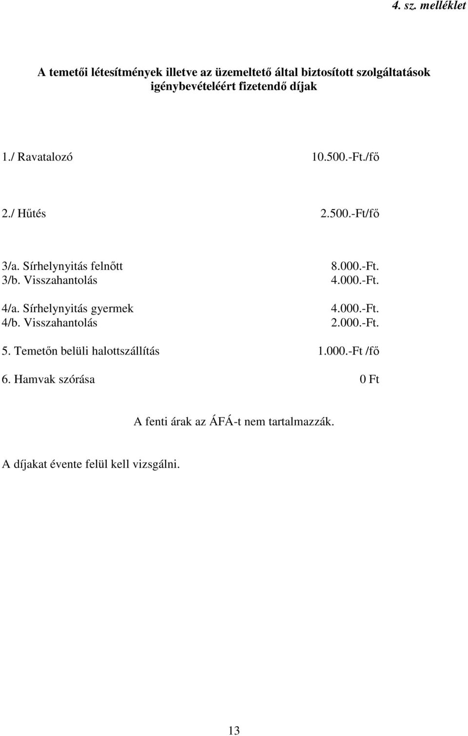 díjak 1./ Ravatalozó 10.500.-Ft./fő 2./ Hűtés 2.500.-Ft/fő 3/a. Sírhelynyitás felnőtt 3/b. Visszahantolás 4/a.