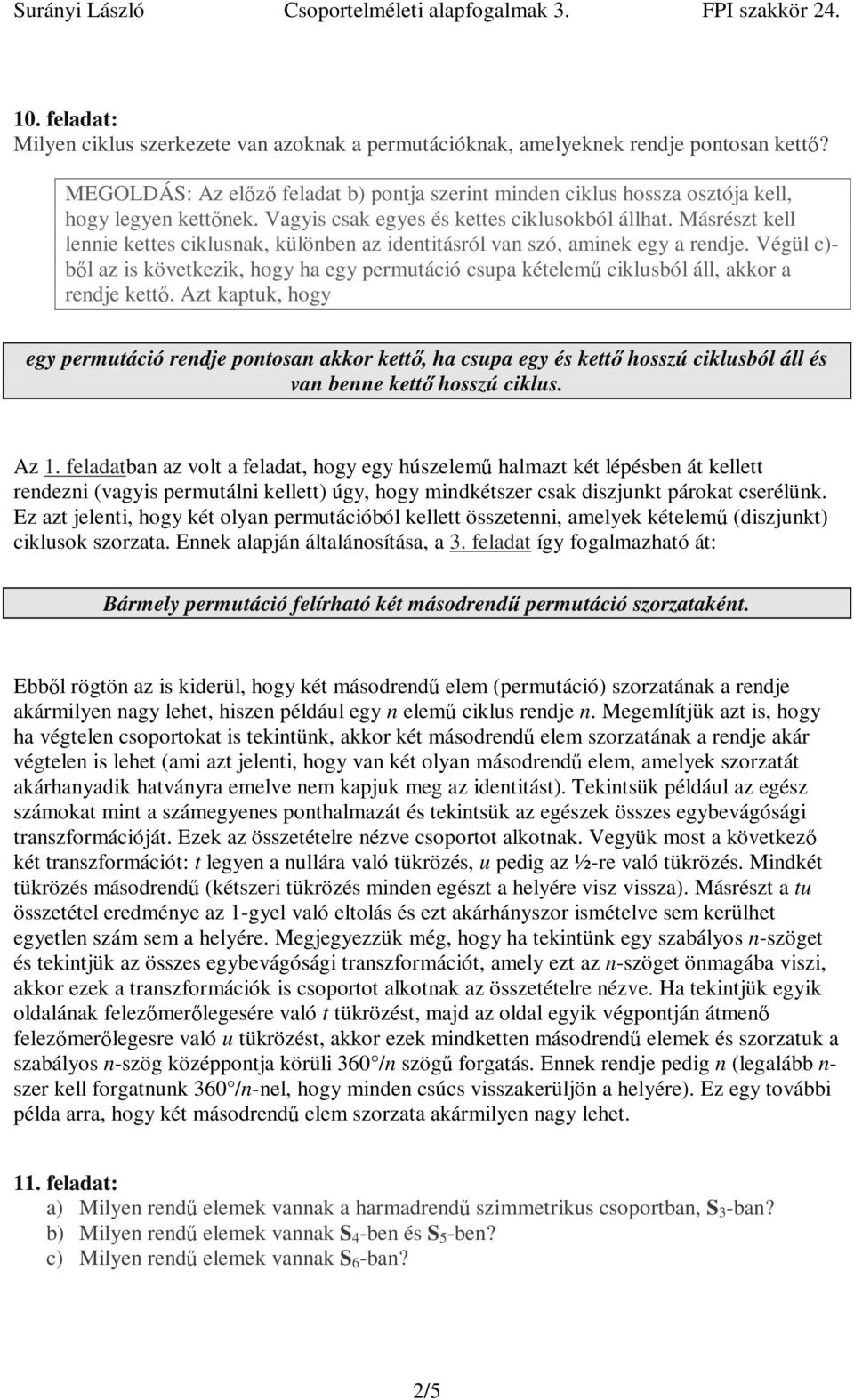 Másrészt kell lennie kettes ciklusnak, különben az identitásról van szó, aminek egy a rendje. Végül c)- b l az is következik, hogy ha egy permutáció csupa kételem ciklusból áll, akkor a rendje kett.