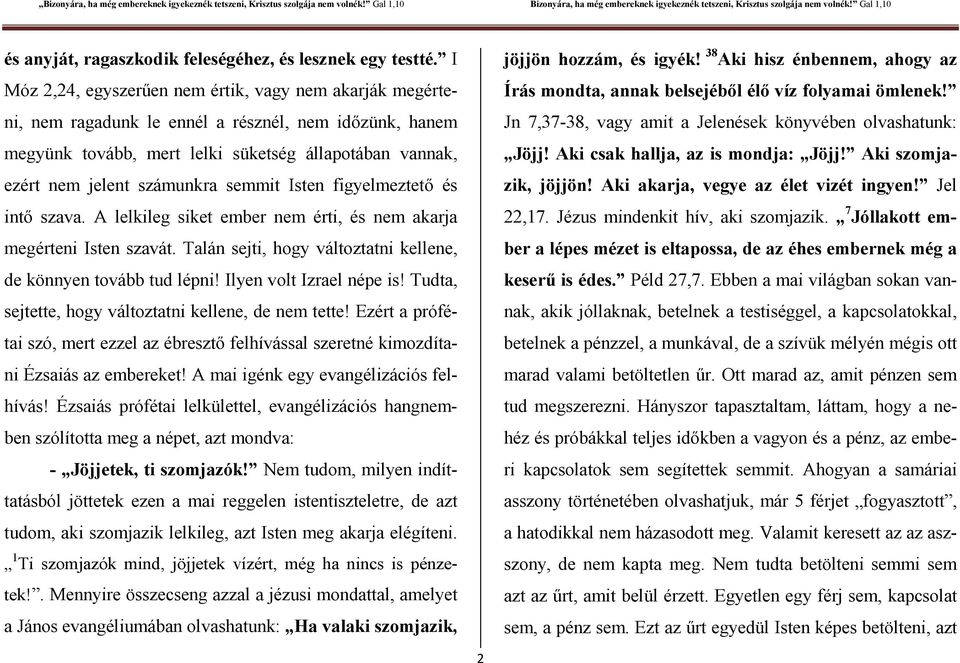 semmit Isten figyelmeztető és intő szava. A lelkileg siket ember nem érti, és nem akarja megérteni Isten szavát. Talán sejti, hogy változtatni kellene, de könnyen tovább tud lépni!