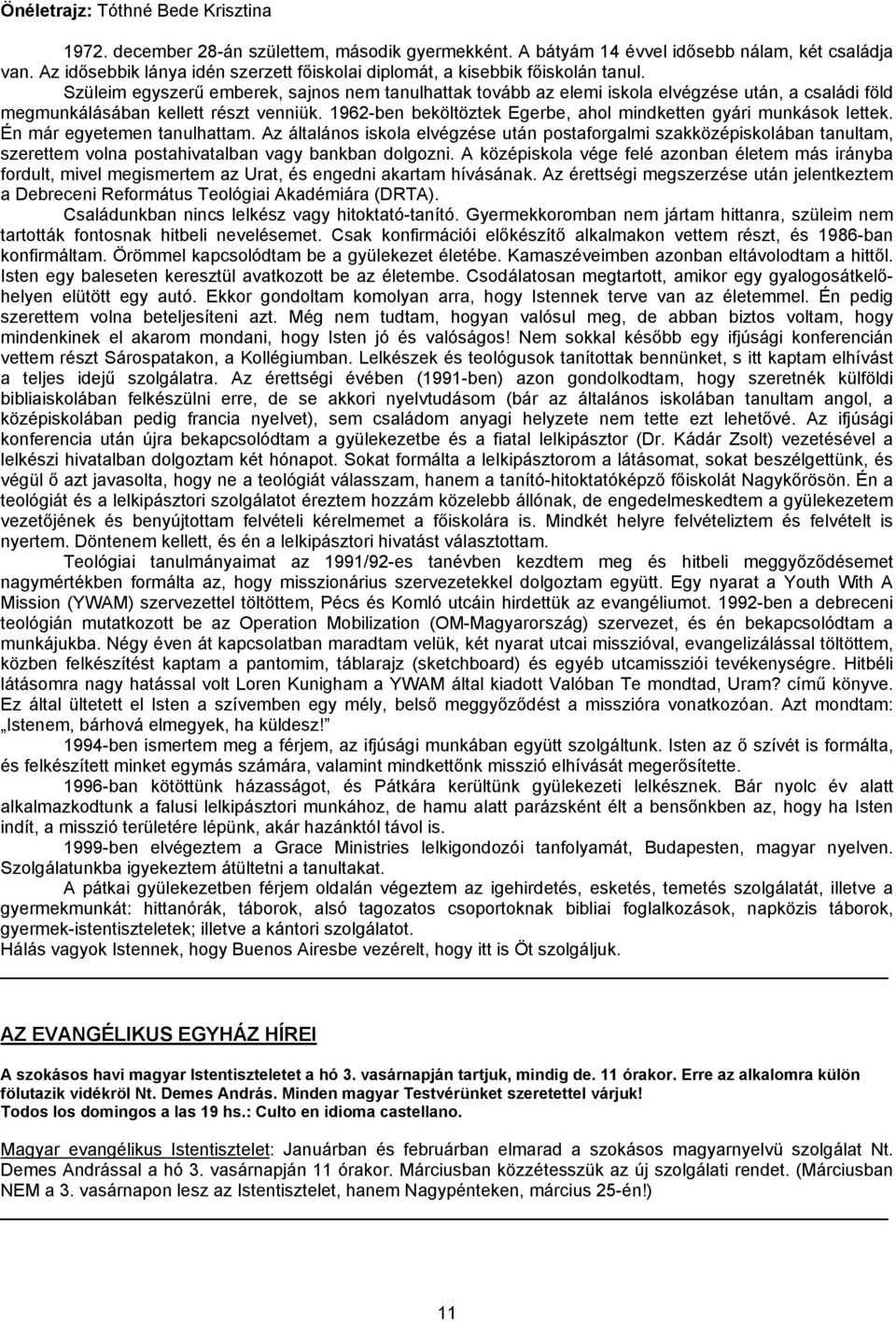 Szüleim egyszerű emberek, sajnos nem tanulhattak tovább az elemi iskola elvégzése után, a családi föld megmunkálásában kellett részt venniük.