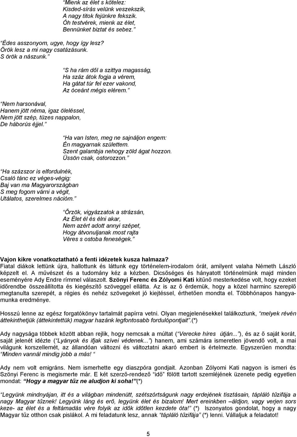 Mienk az élet s kötelez: Kisded-sírás velünk veszekszik, A nagy titok fejünkre fekszik. Óh testvérek, mienk az élet, Bennünket biztat és sebez.
