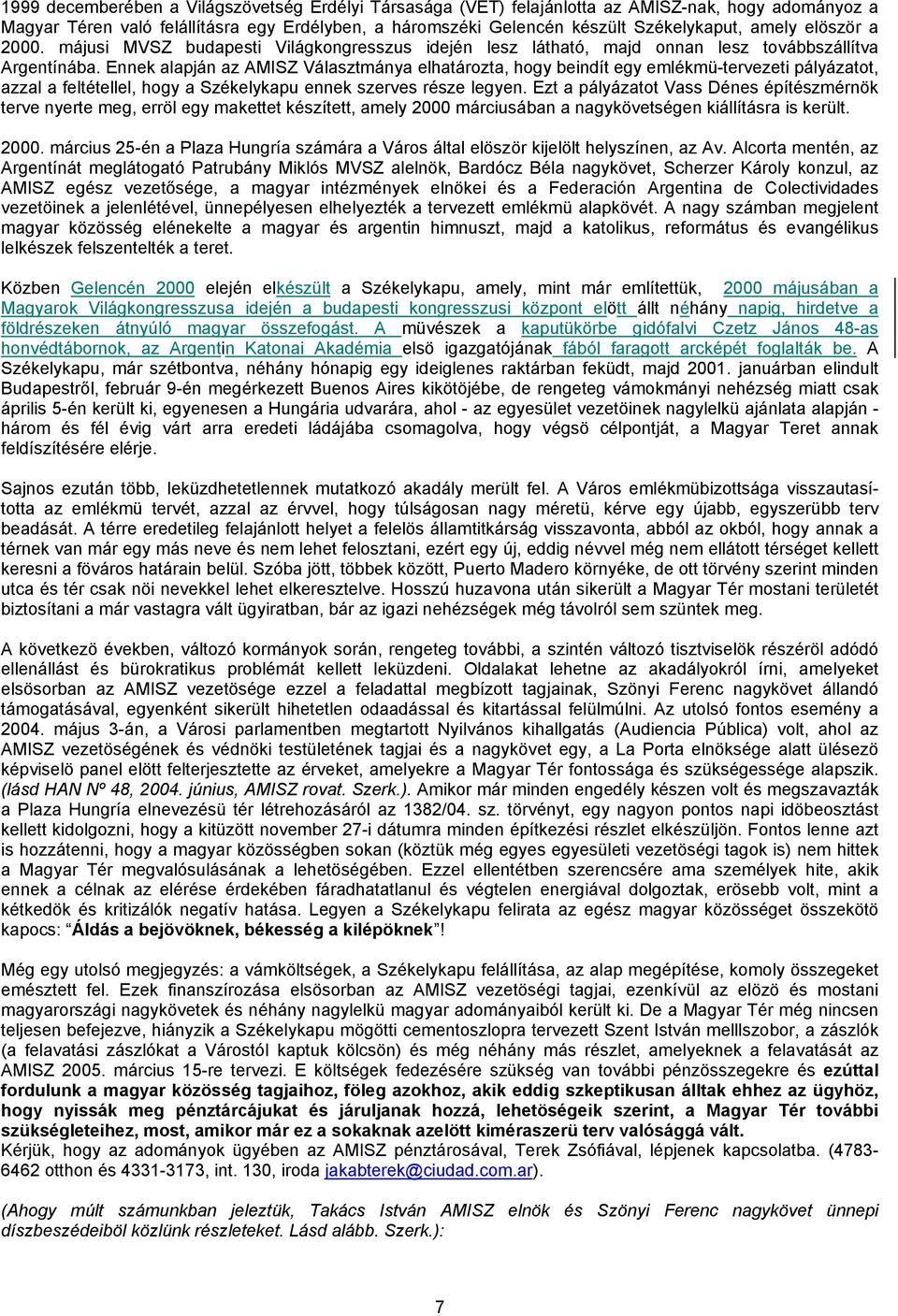 Ennek alapján az AMISZ Választmánya elhatározta, hogy beindít egy emlékmü-tervezeti pályázatot, azzal a feltétellel, hogy a Székelykapu ennek szerves része legyen.