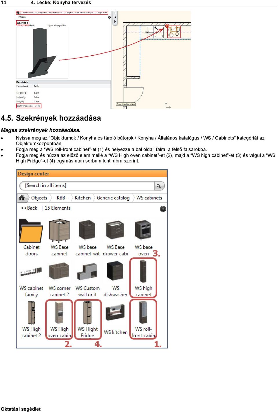 Objektumközpontban. Fogja meg a WS roll-front cabinet -et (1) és helyezze a bal oldali falra, a felső falsarokba.