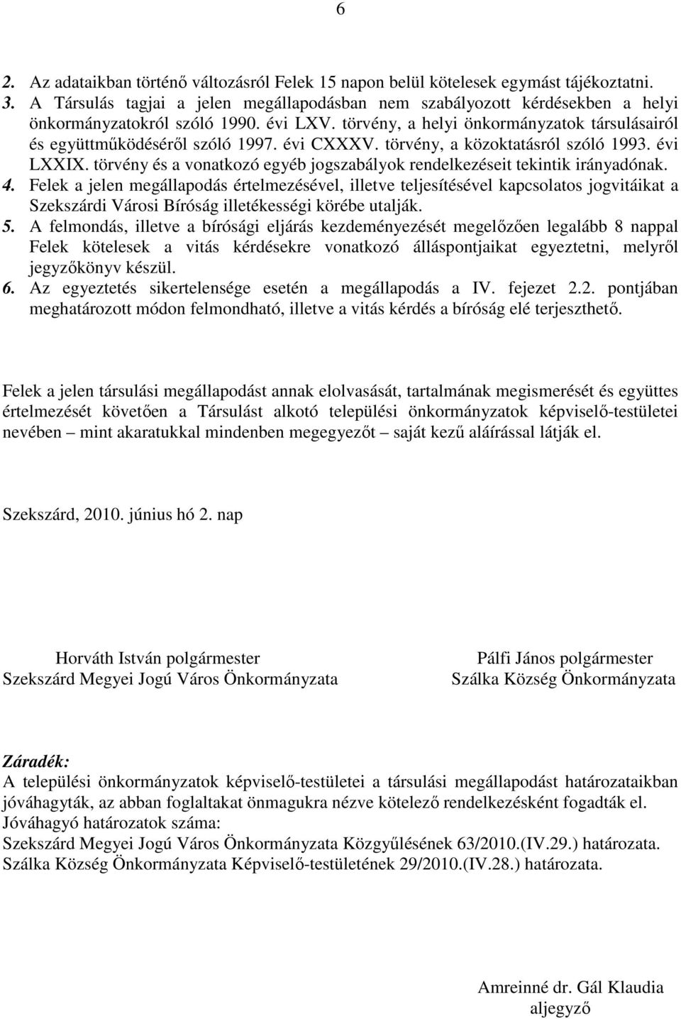 évi CXXXV. törvény, a közoktatásról szóló 1993. évi LXXIX. törvény és a vonatkozó egyéb jogszabályok rendelkezéseit tekintik irányadónak. 4.