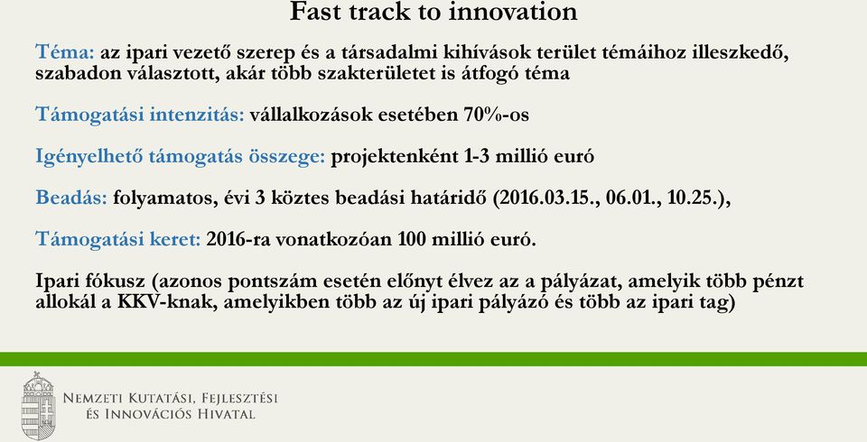 Beadás: folyamatos, évi 3 köztes beadási határidő (2016.03.15., 06.01., 10.25.), Támogatási keret: 2016-ra vonatkozóan 100 millió euró.