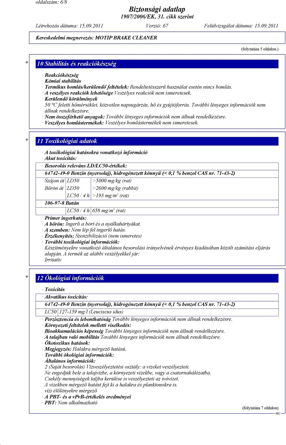 További lényeges információk nem állnak rendelkezésre. Nem összeférhető anyagok: További lényeges információk nem állnak rendelkezésre.