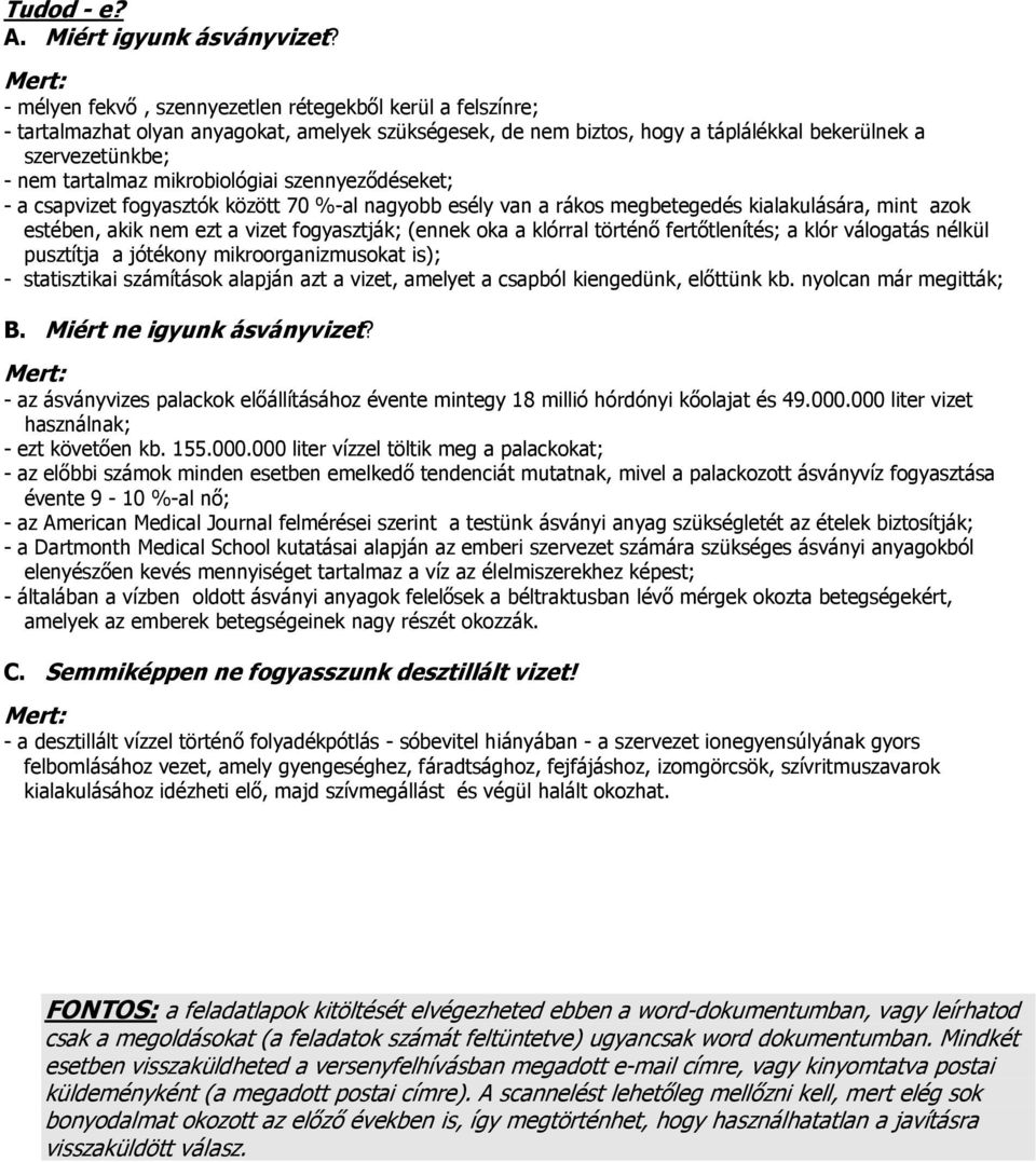 mikrobiológiai szennyeződéseket; - a csapvizet fogyasztók között 70 %-al nagyobb esély van a rákos megbetegedés kialakulására, mint azok estében, akik nem ezt a vizet fogyasztják; (ennek oka a