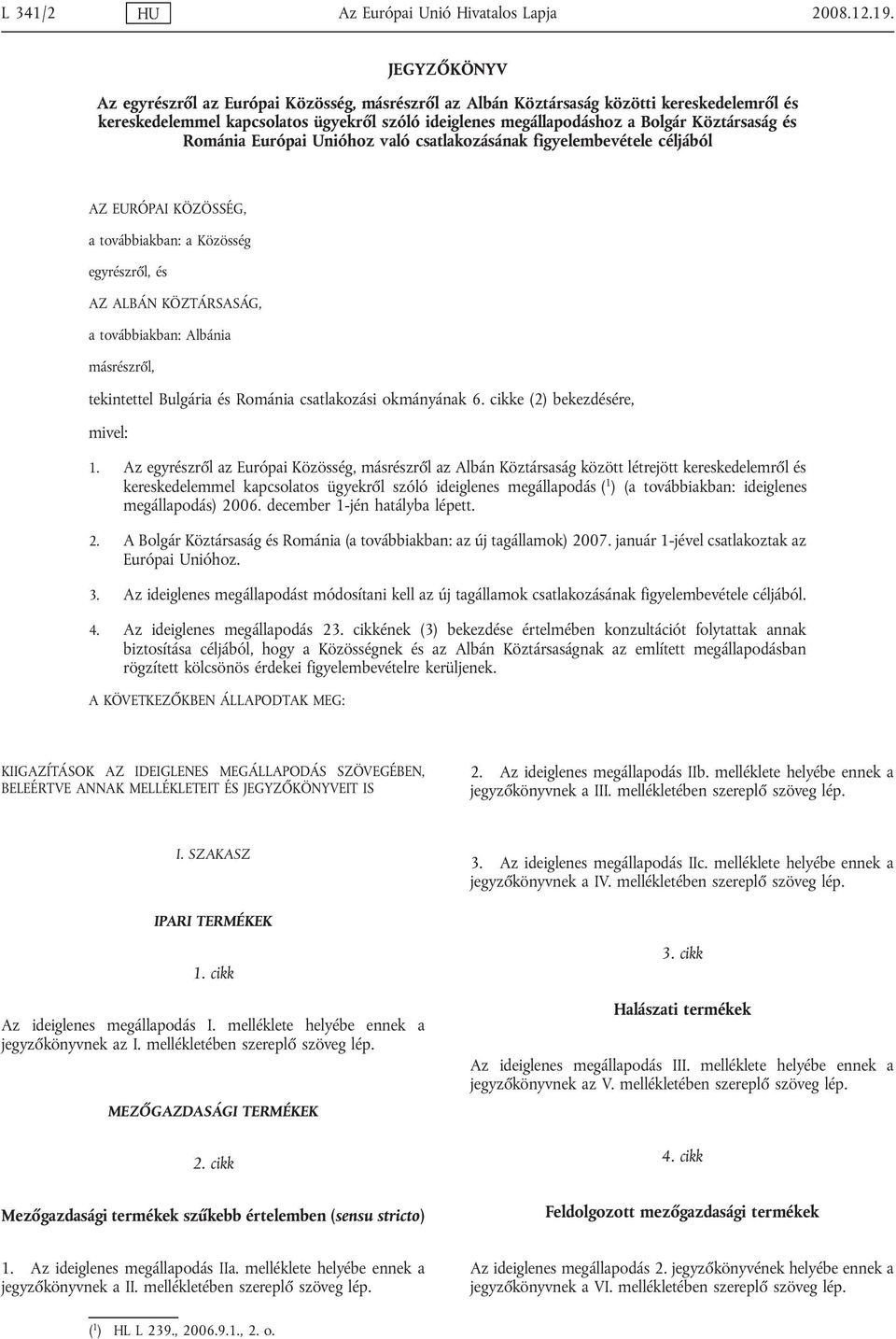 Románia Európai Unióhoz való csatlakozásának figyelembevétele céljából AZ EURÓPAI KÖZÖSSÉG, a továbbiakban: a Közösség egyrészről, és AZ ALBÁN KÖZTÁRSASÁG, a továbbiakban: Albánia másrészről,