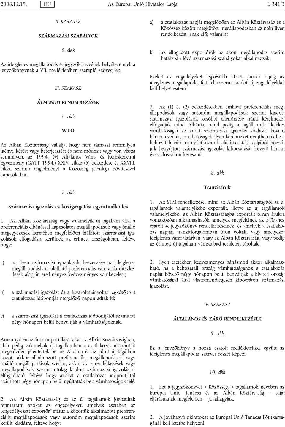 cikk WTO Az Albán Köztársaság vállalja, hogy nem támaszt semmilyen igényt, kérést vagy beterjesztést és nem módosít vagy von vissza semmilyen, az 1994.