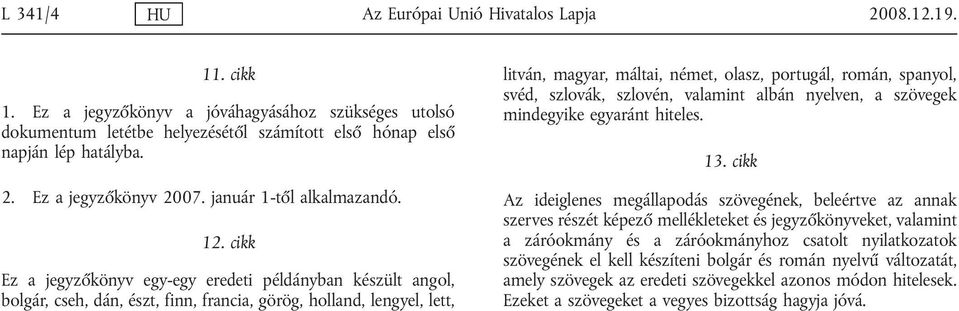 cikk Ez a jegyzőkönyv egy-egy eredeti példányban készült angol, bolgár, cseh, dán, észt, finn, francia, görög, holland, lengyel, lett, litván, magyar, máltai, német, olasz, portugál, román, spanyol,