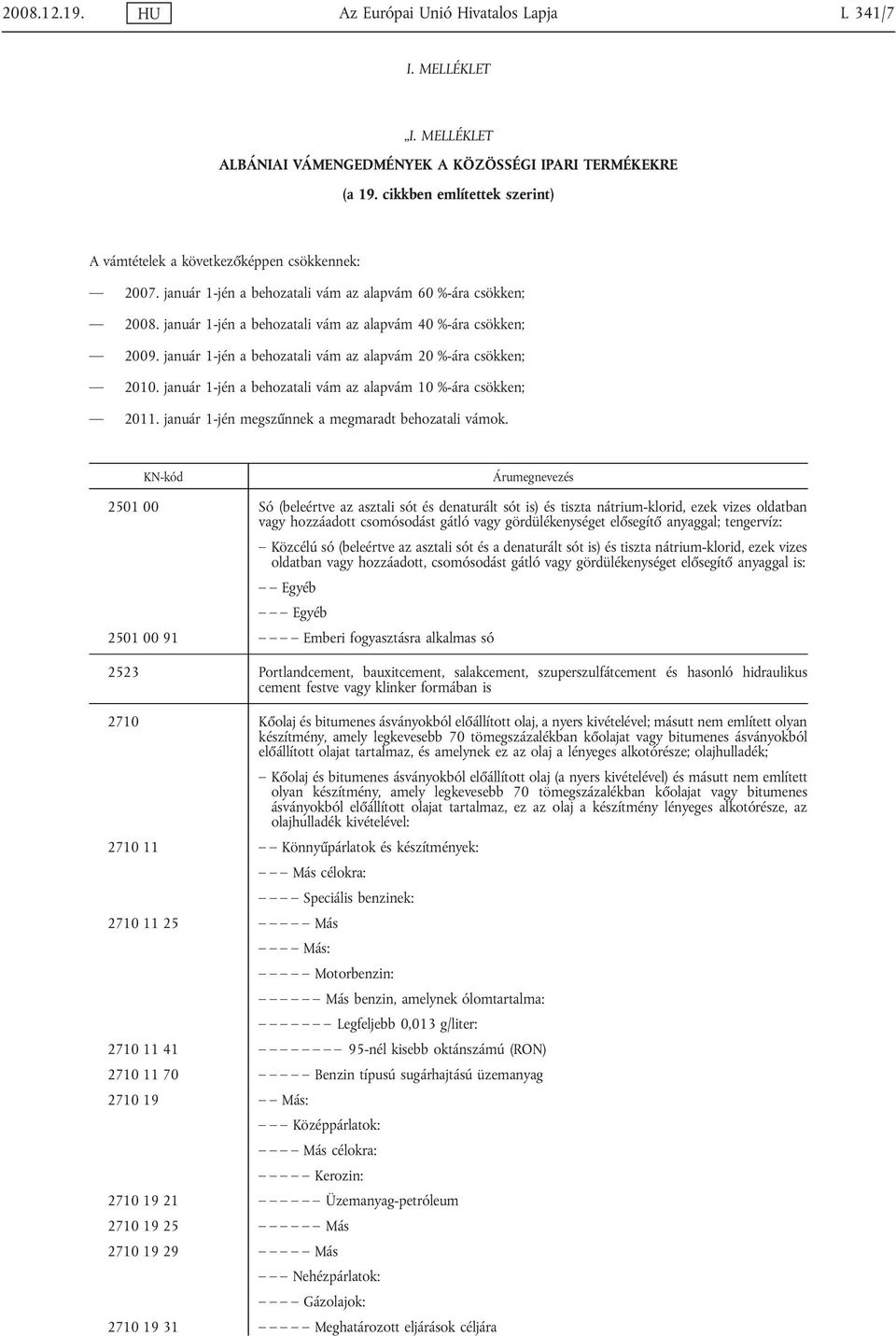 január 1-jén a behozatali vám az alapvám 40 %-ára csökken; 2009. január 1-jén a behozatali vám az alapvám 20 %-ára csökken; 2010. január 1-jén a behozatali vám az alapvám 10 %-ára csökken; 2011.