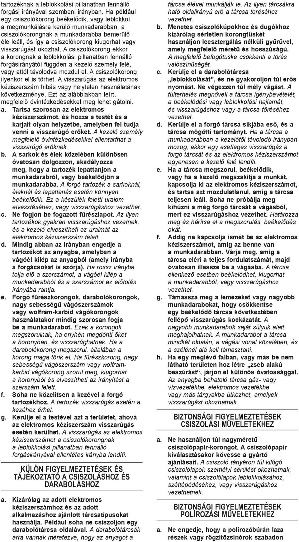 visszarúgást okozhat. A csiszolókorong ekkor a korongnak a leblokkolási pillanatban fennálló forgásirányától függően a kezelő személy felé, vagy attól távolodva mozdul el.