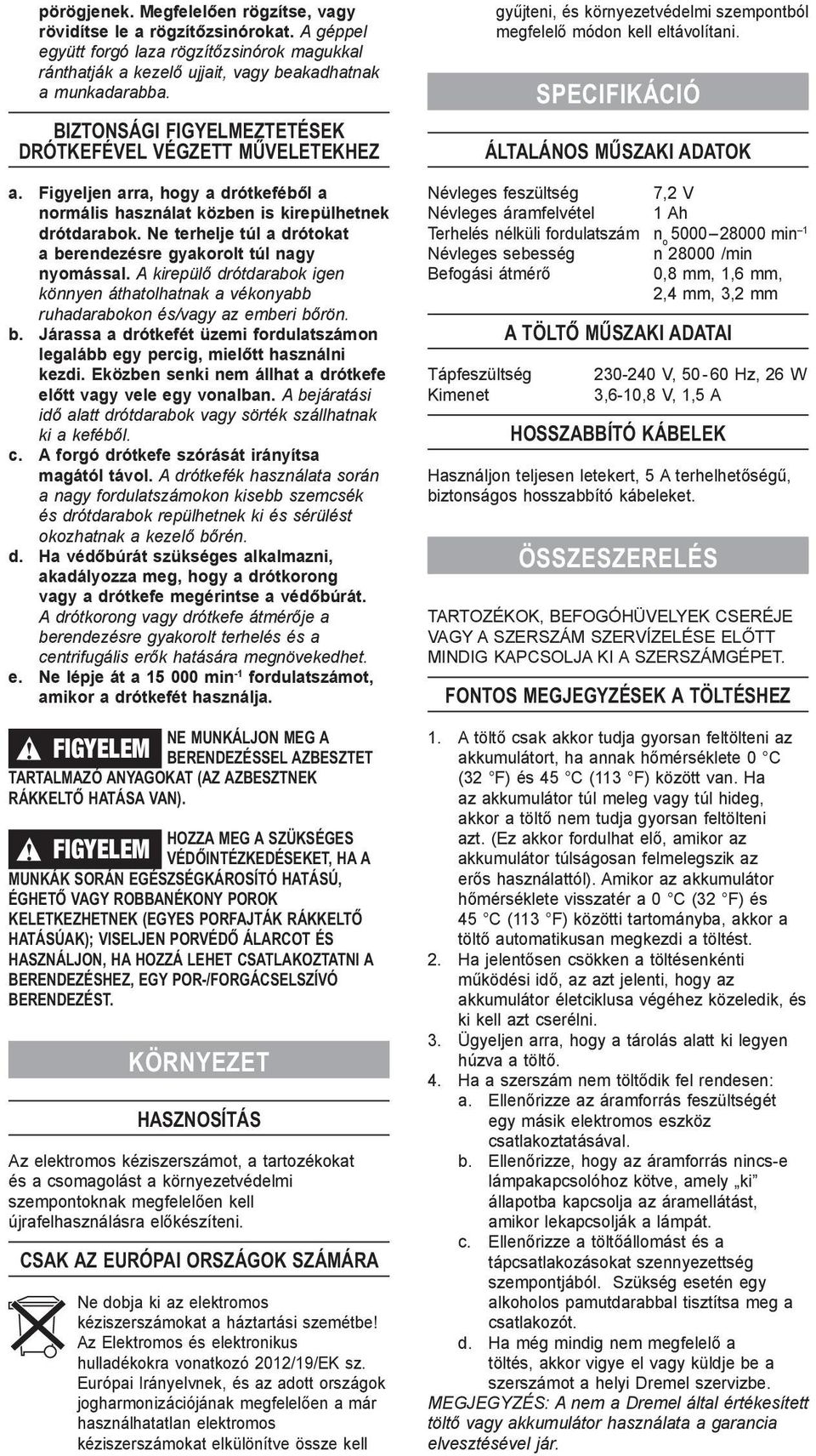 Ne terhelje túl a drótokat a berendezésre gyakorolt túl nagy nyomással. A kirepülő drótdarabok igen könnyen áthatolhatnak a vékonyabb ruhadarabokon és/vagy az emberi bőrön. b. Járassa a drótkefét üzemi fordulatszámon legalább egy percig, mielőtt használni kezdi.