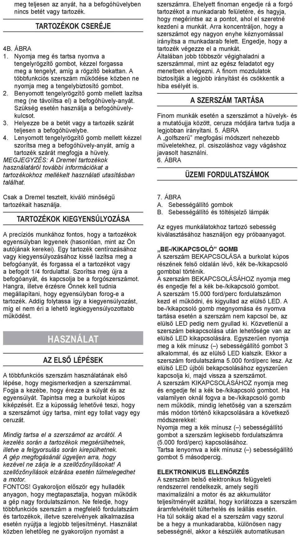 Benyomott tengelyrögzítő gomb mellett lazítsa meg (ne távolítsa el) a befogóhüvely-anyát. Szükség esetén használja a befogóhüvelykulcsot. 3.