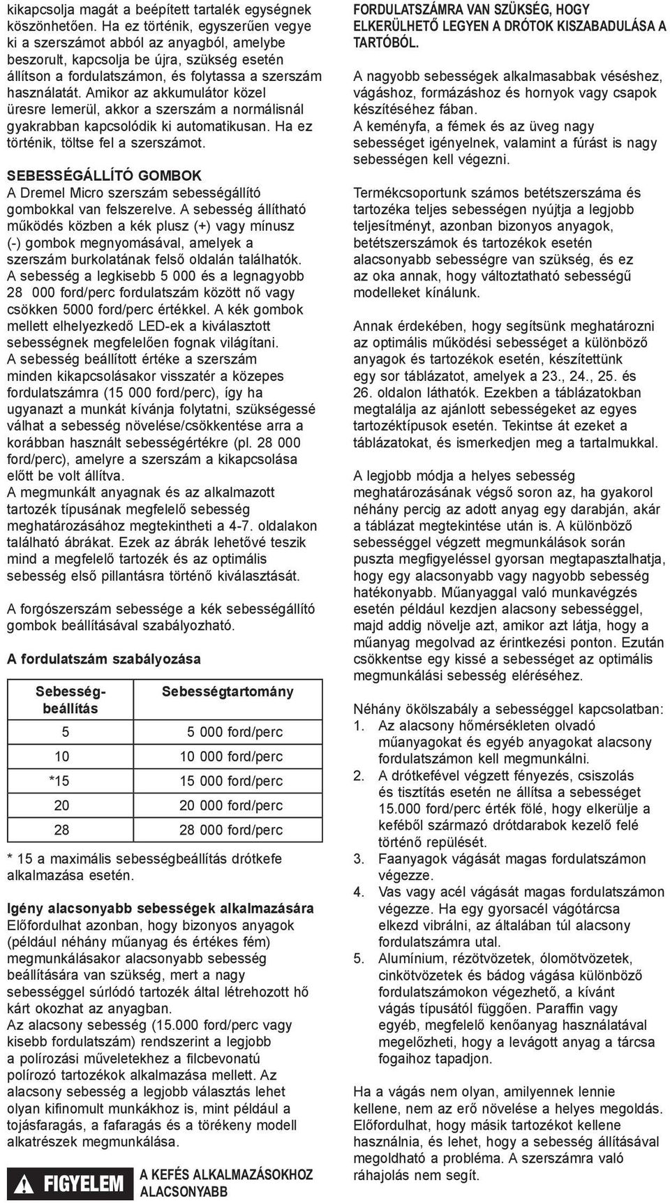 Amikor az akkumulátor közel üresre lemerül, akkor a szerszám a normálisnál gyakrabban kapcsolódik ki automatikusan. Ha ez történik, töltse fel a szerszámot.