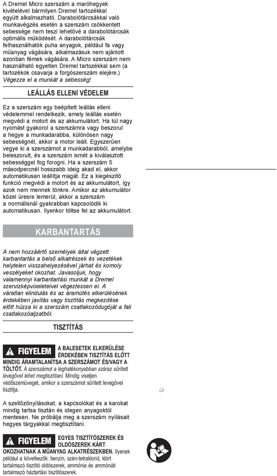A darabolótárcsák felhasználhatók puha anyagok, például fa vagy műanyag vágására, alkalmazásuk nem ajánlott azonban fémek vágására.