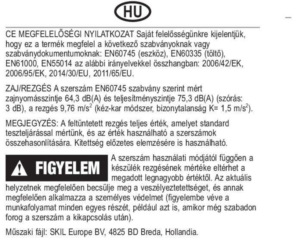 ZAJ/REZGÉS A szerszám EN60745 szabvány szerint mért zajnyomásszintje 64,3 db(a) és teljesítményszintje 75,3 db(a) (szórás: 3 db), a rezgés 9,76 m/s 2 (kéz-kar módszer, bizonytalanság K= 1,5 m/s 2 ).