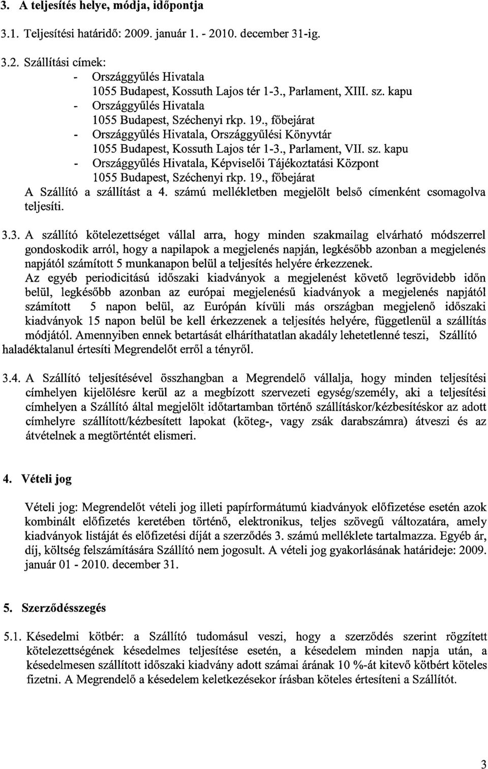 kapu, Képviselői Tájékoztatási Központ 1055 Budapest, Széchenyi rkp. 19., főbejárat A Szállító a szállítást a 4. számú mellékletben megjelölt belső címenként csomagolva teljesíti. 3.