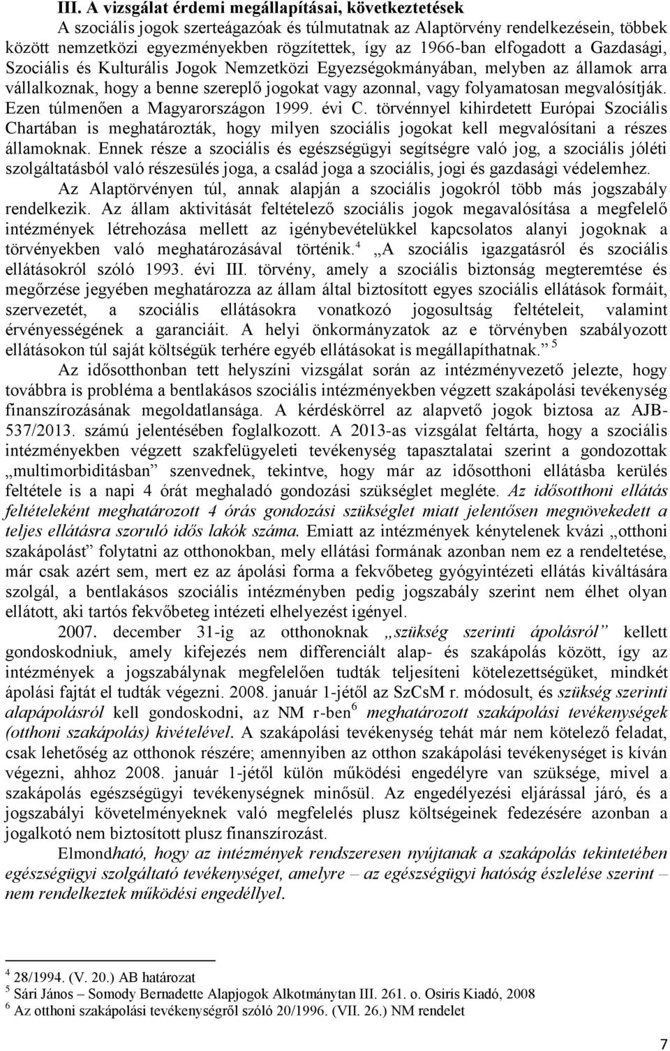 megvalósítják. Ezen túlmenően a Magyarországon 1999. évi C. törvénnyel kihirdetett Európai Szociális Chartában is meghatározták, hogy milyen szociális jogokat kell megvalósítani a részes államoknak.