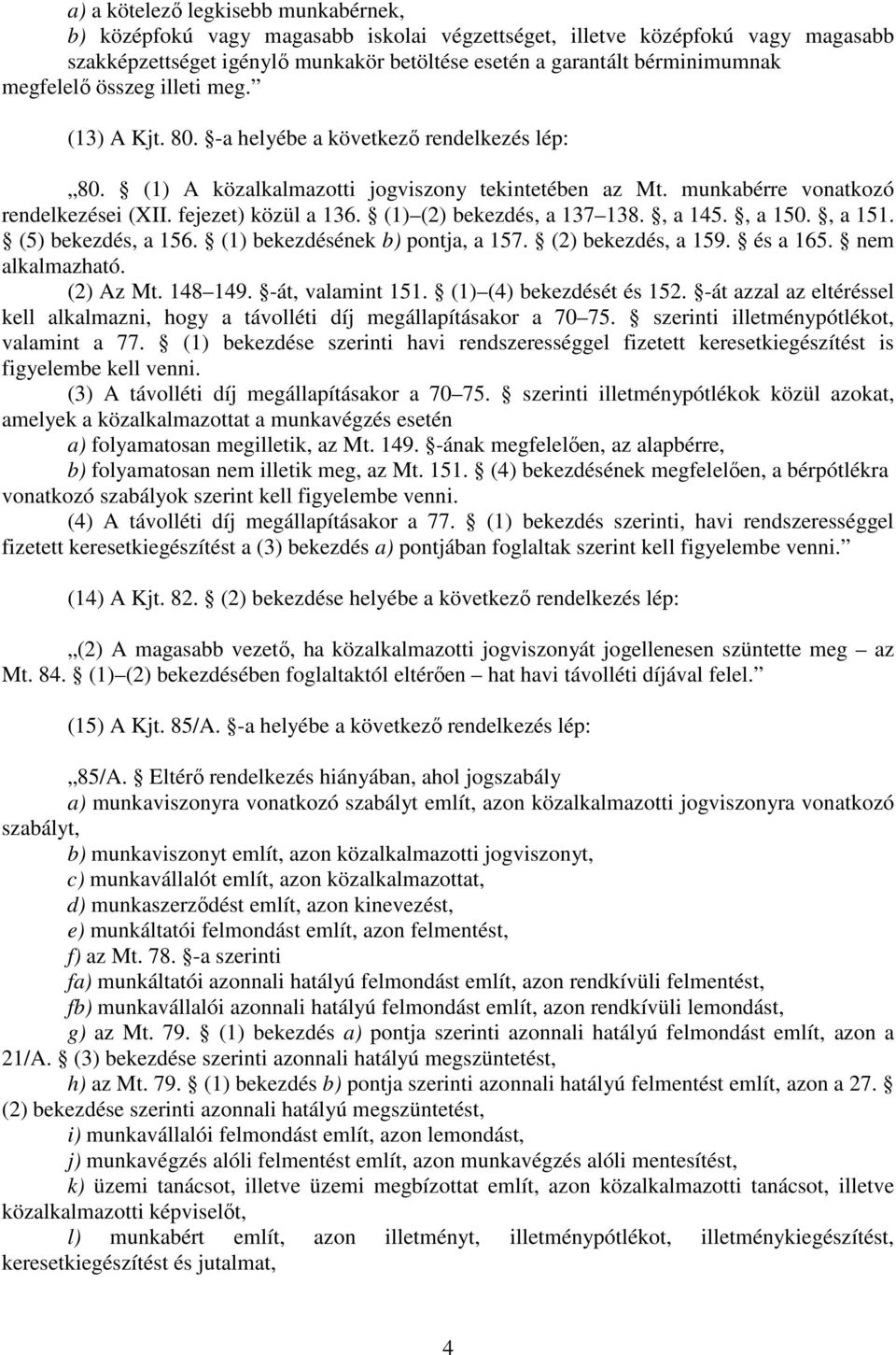 fejezet) közül a 136. (1) (2) bekezdés, a 137 138., a 145., a 150., a 151. (5) bekezdés, a 156. (1) bekezdésének b) pontja, a 157. (2) bekezdés, a 159. és a 165. nem alkalmazható. (2) Az Mt. 148 149.