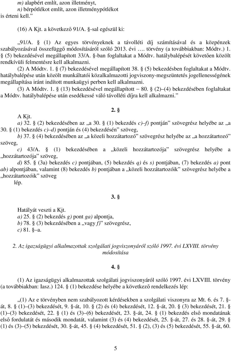 -ban foglaltakat a Módtv. hatálybalépését követően közölt rendkívüli felmentésre kell alkalmazni. (2) A Módtv. 1. (7) bekezdésével megállapított 38. (5) bekezdésben foglaltakat a Módtv.