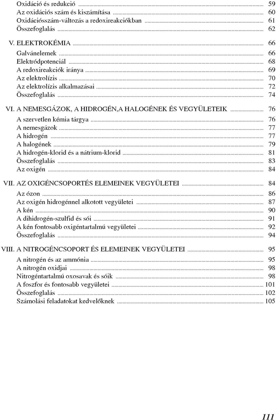 .. 76 A nemesgázok... 77 A hidrogén... 77 A halogének... 79 A hidrogén-klorid és a nátrium-klorid... 81 Összefoglalás... 83 Az oxigén... 84 VII. AZ OXIGÉNCSOPORTÉS ELEMEINEK VEGYÜLETEI... 84 Az ózon.