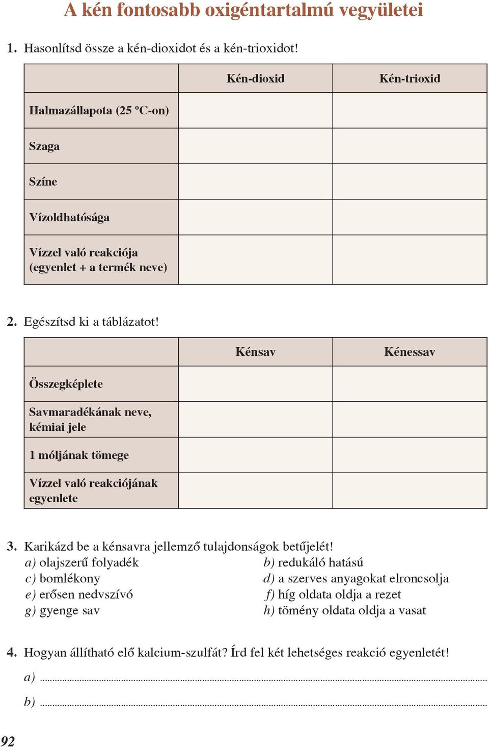 Kénsav Kénessav Összegképlete Savmaradékának neve, kémiai jele 1 móljának tömege Vízzel való reakciójának egyenlete 3. Karikázd be a kénsavra jellemzõ tulajdonságok betûjelét!