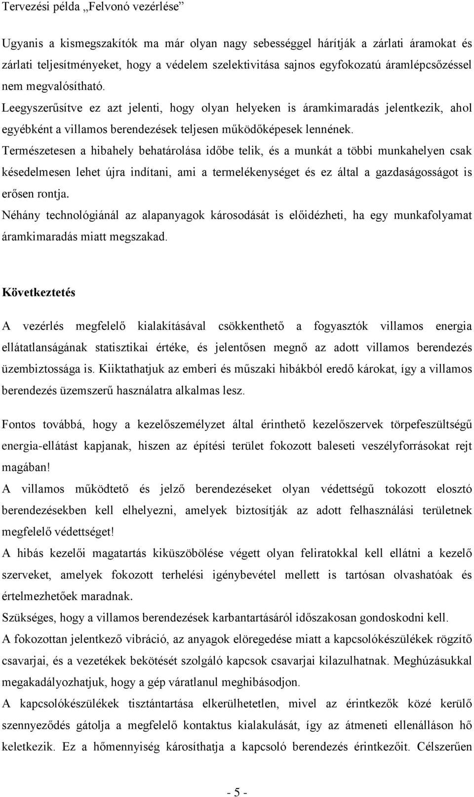 Természetesen a hibahely behatárolása időbe telik, és a munkát a többi munkahelyen csak késedelmesen lehet újra indítani, ami a termelékenységet és ez által a gazdaságosságot is erősen rontja.