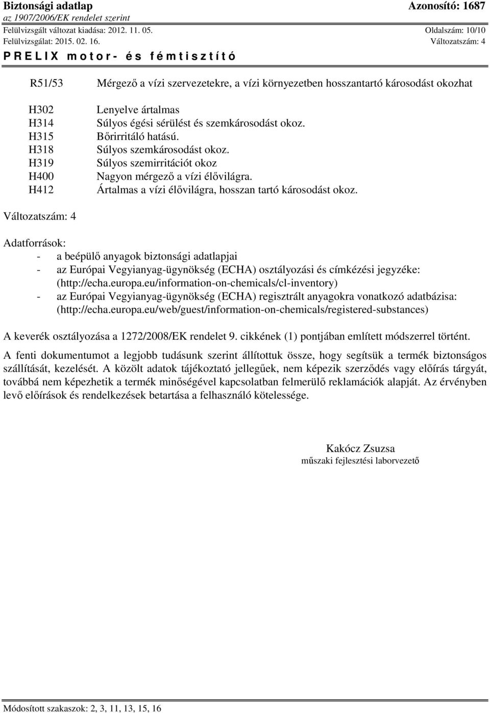 okoz. Bőrirritáló hatású. Súlyos szemkárosodást okoz. Súlyos szemirritációt okoz Nagyon mérgező a vízi élővilágra. Ártalmas a vízi élővilágra, hosszan tartó károsodást okoz.