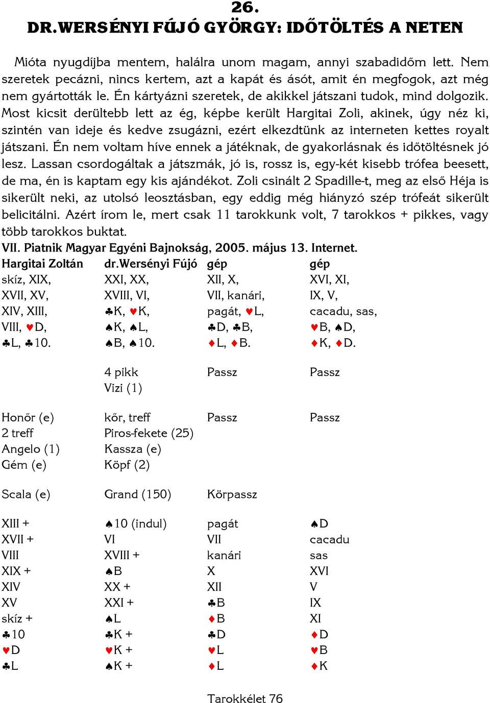 Most kicsit derültebb lett az ég, képbe került Hargitai Zoli, akinek, úgy néz ki, szintén van ideje és kedve zsugázni, ezért elkezdtünk az interneten kettes royalt játszani.