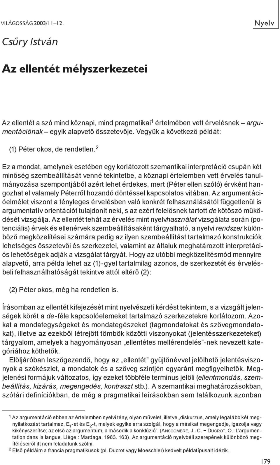 2 Ez a mondat, amelynek esetében egy korlátozott szemantikai interpretáció csupán két minőség szembeállítását venné tekintetbe, a köznapi értelemben vett érvelés tanulmányozása szempontjából azért