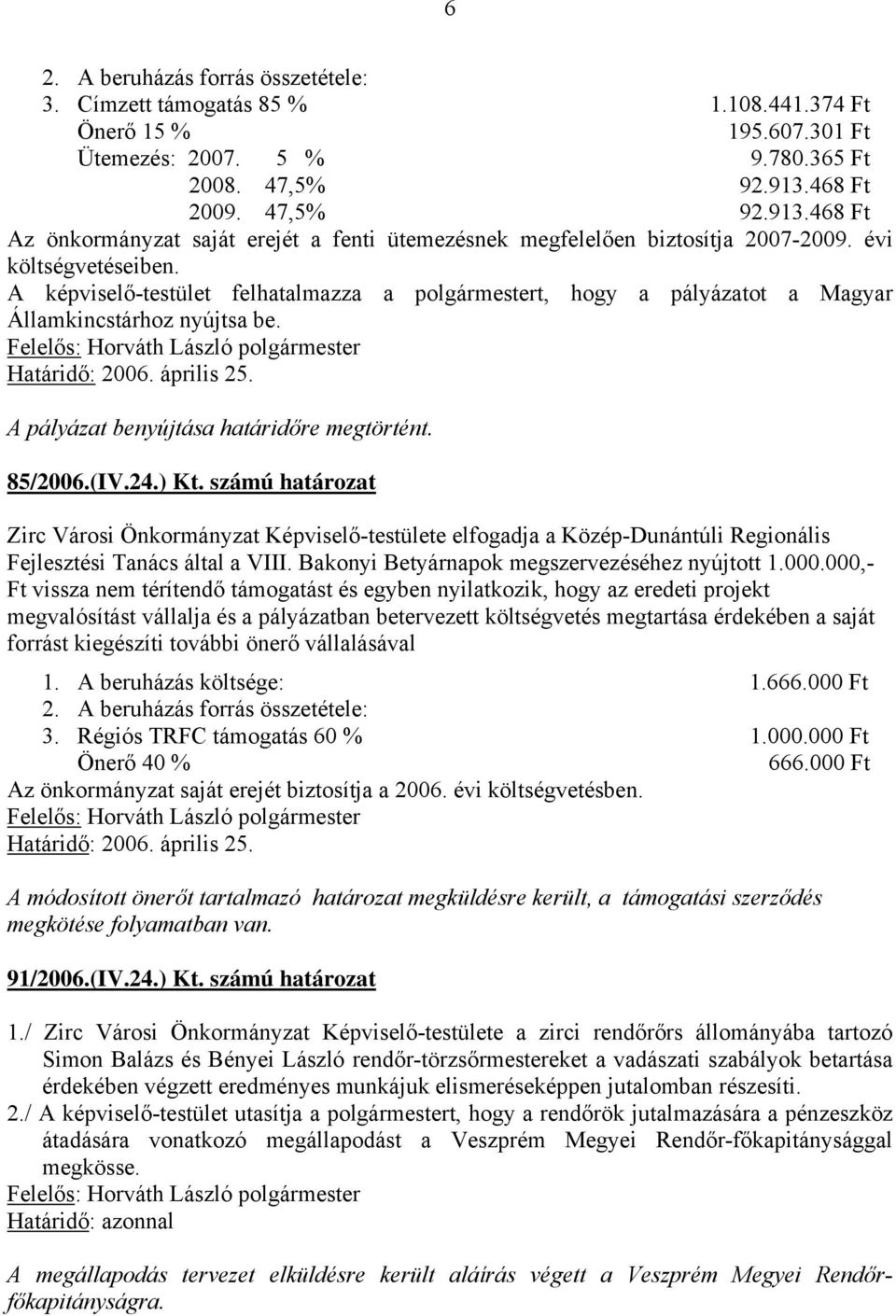 A képviselő-testület felhatalmazza a polgármestert, hogy a pályázatot a Magyar Államkincstárhoz nyújtsa be. Határidő: 2006. április 25. A pályázat benyújtása határidőre megtörtént. 85/2006.(IV.24.