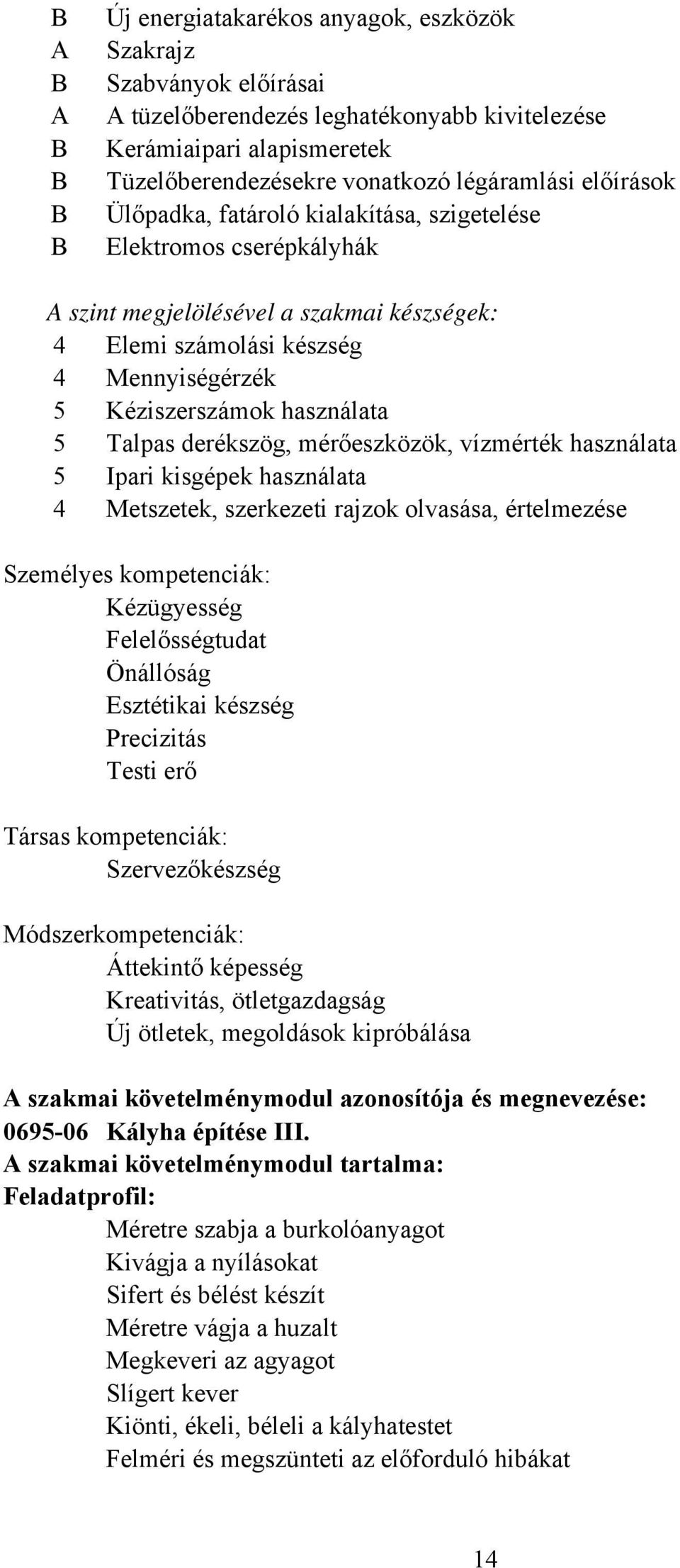 derékszög, mérőeszközök, vízmérték használata 5 Ipari kisgépek használata 4 Metszetek, szerkezeti rajzok olvasása, értelmezése Személyes kompetenciák: Kézügyesség Felelősségtudat Önállóság Esztétikai