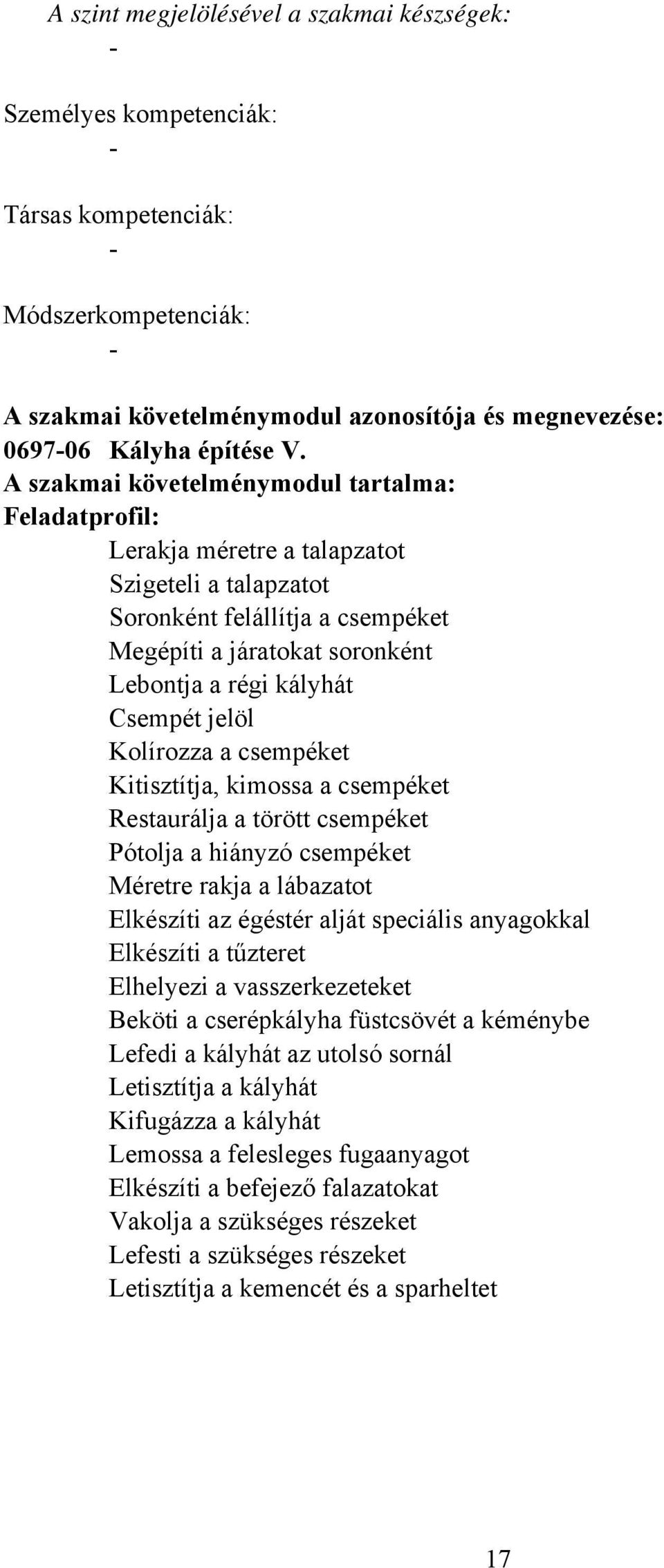 jelöl Kolírozza a csempéket Kitisztítja, kimossa a csempéket Restaurálja a törött csempéket Pótolja a hiányzó csempéket Méretre rakja a lábazatot Elkészíti az égéstér alját speciális anyagokkal