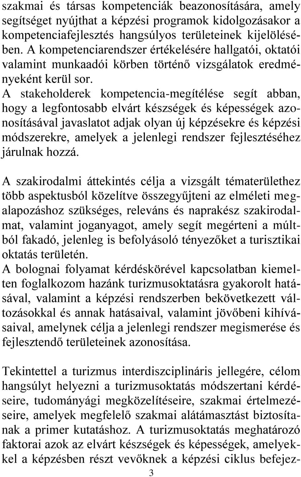 A stakeholderek kompetencia-megítélése segít abban, hogy a legfontosabb elvárt készségek és képességek azonosításával javaslatot adjak olyan új képzésekre és képzési módszerekre, amelyek a jelenlegi