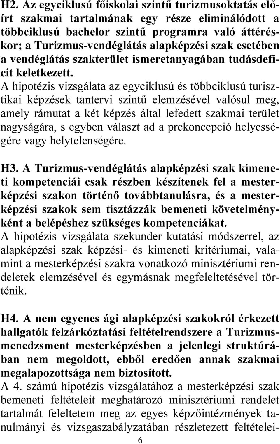 A hipotézis vizsgálata az egyciklusú és többciklusú turisztikai képzések tantervi szintű elemzésével valósul meg, amely rámutat a két képzés által lefedett szakmai terület nagyságára, s egyben