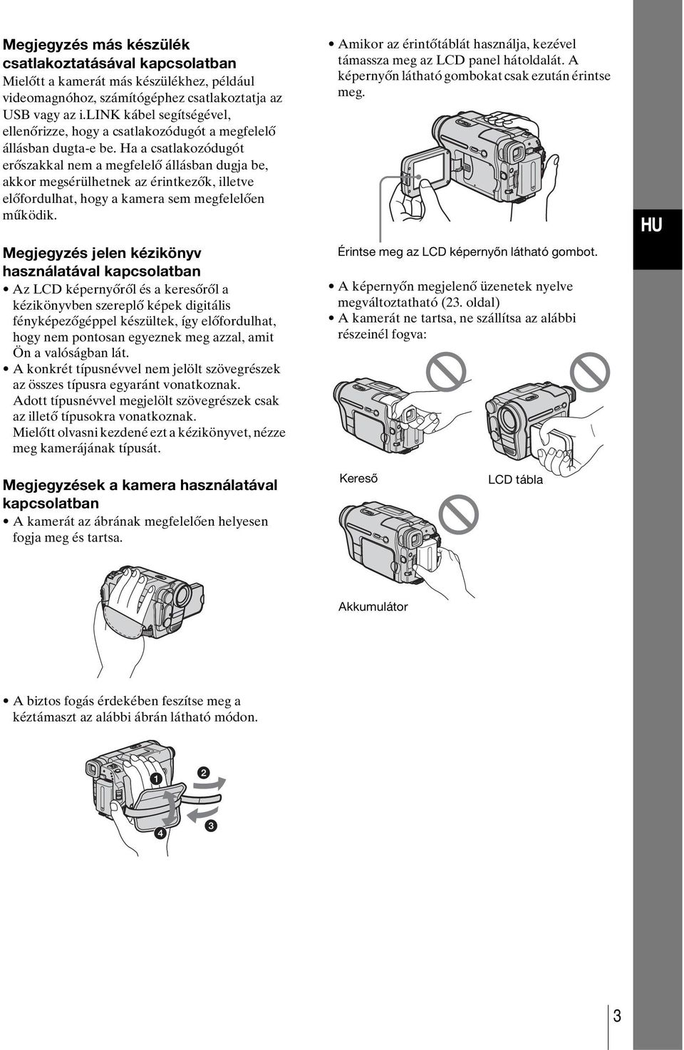 Ha a csatlakozódugót erőszakkal nem a megfelelő állásban dugja be, akkor megsérülhetnek az érintkezők, illetve előfordulhat, hogy a kamera sem megfelelően működik.