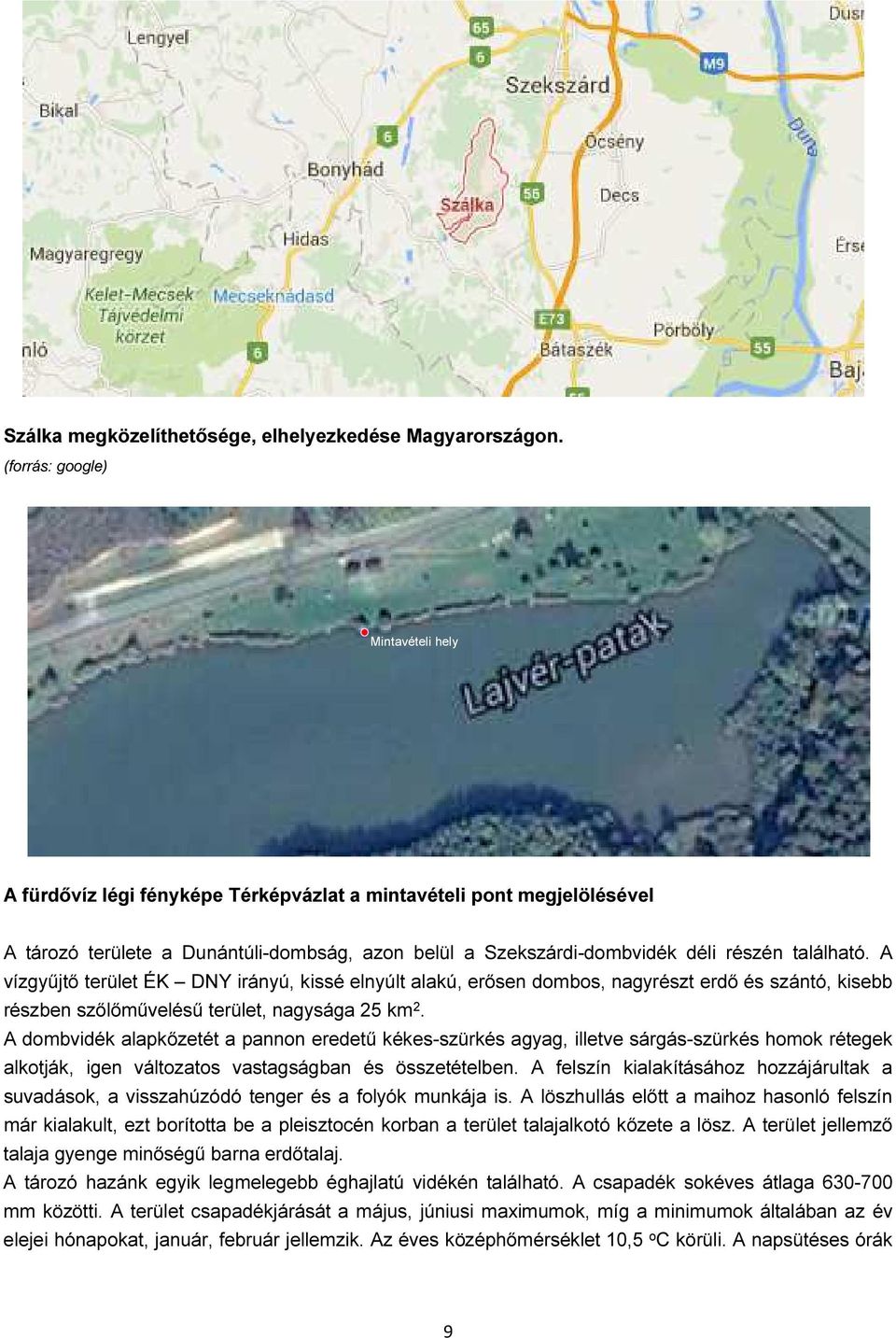 található. A vízgyűjtő terület ÉK DNY irányú, kissé elnyúlt alakú, erősen dombos, nagyrészt erdő és szántó, kisebb részben szőlőművelésű terület, nagysága 25 km 2.