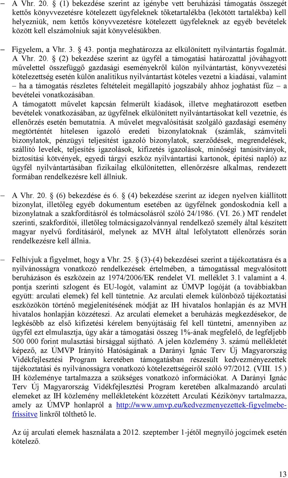 kötelezett ügyfeleknek az egyéb bevételek között kell elszámolniuk saját könyvelésükben. Figyelem, a Vhr. 3. 43. pontja meghatározza az elkülönített nyilvántartás fogalmát.