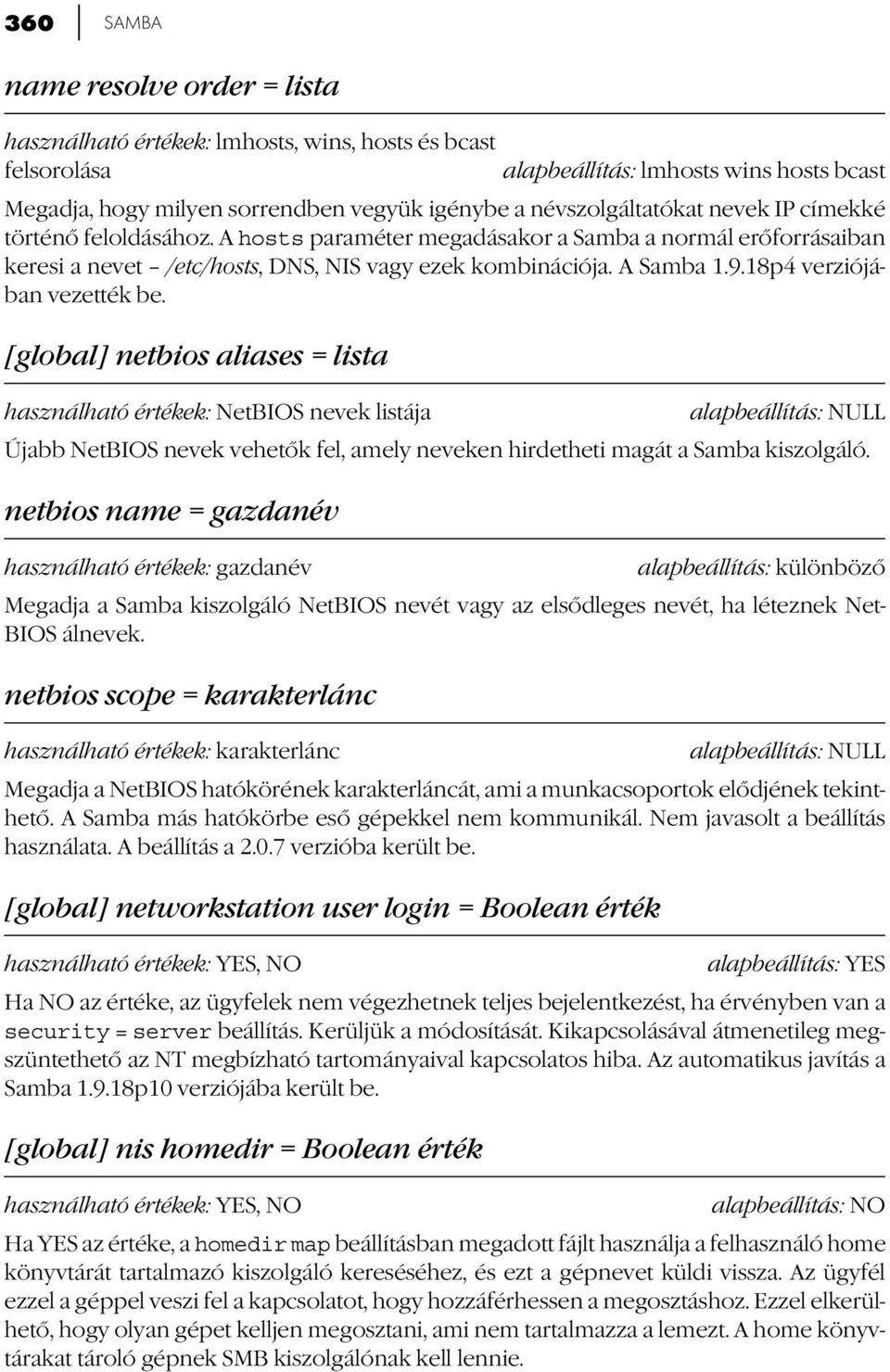 18p4 verziójában vezették be. [global] netbios aliases = lista használható értékek: NetBIOS nevek listája Újabb NetBIOS nevek vehetők fel, amely neveken hirdetheti magát a Samba kiszolgáló.