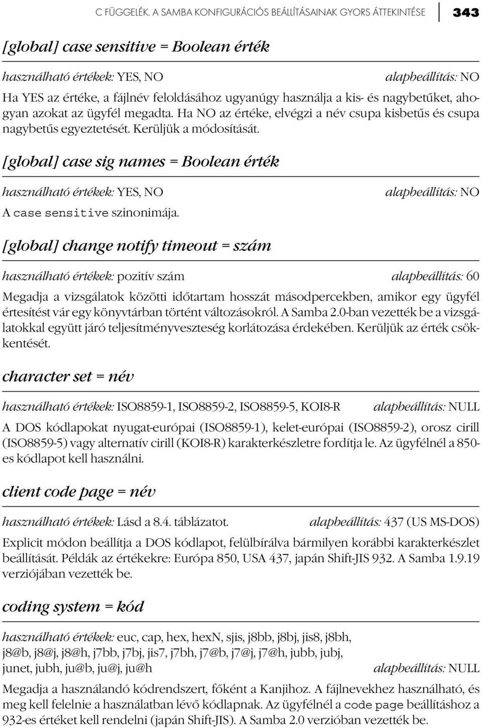 ügyfél megadta. Ha NO az értéke, elvégzi a név csupa kisbetűs és csupa nagybetűs egyeztetését. Kerüljük a módosítását. [global] case sig names = Boolean érték A case sensitive szinonimája.