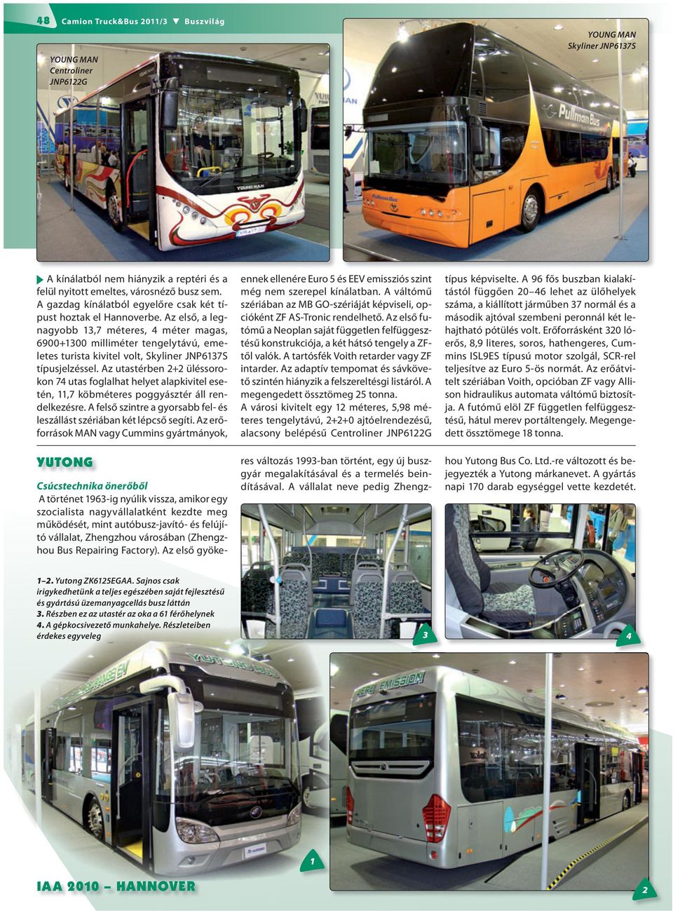 Az első, a legnagyobb 3,7 méteres, 4 méter magas, 6900+300 milliméter tengelytávú, emeletes turista kivitel volt, Skyliner JNP637S típusjelzéssel.