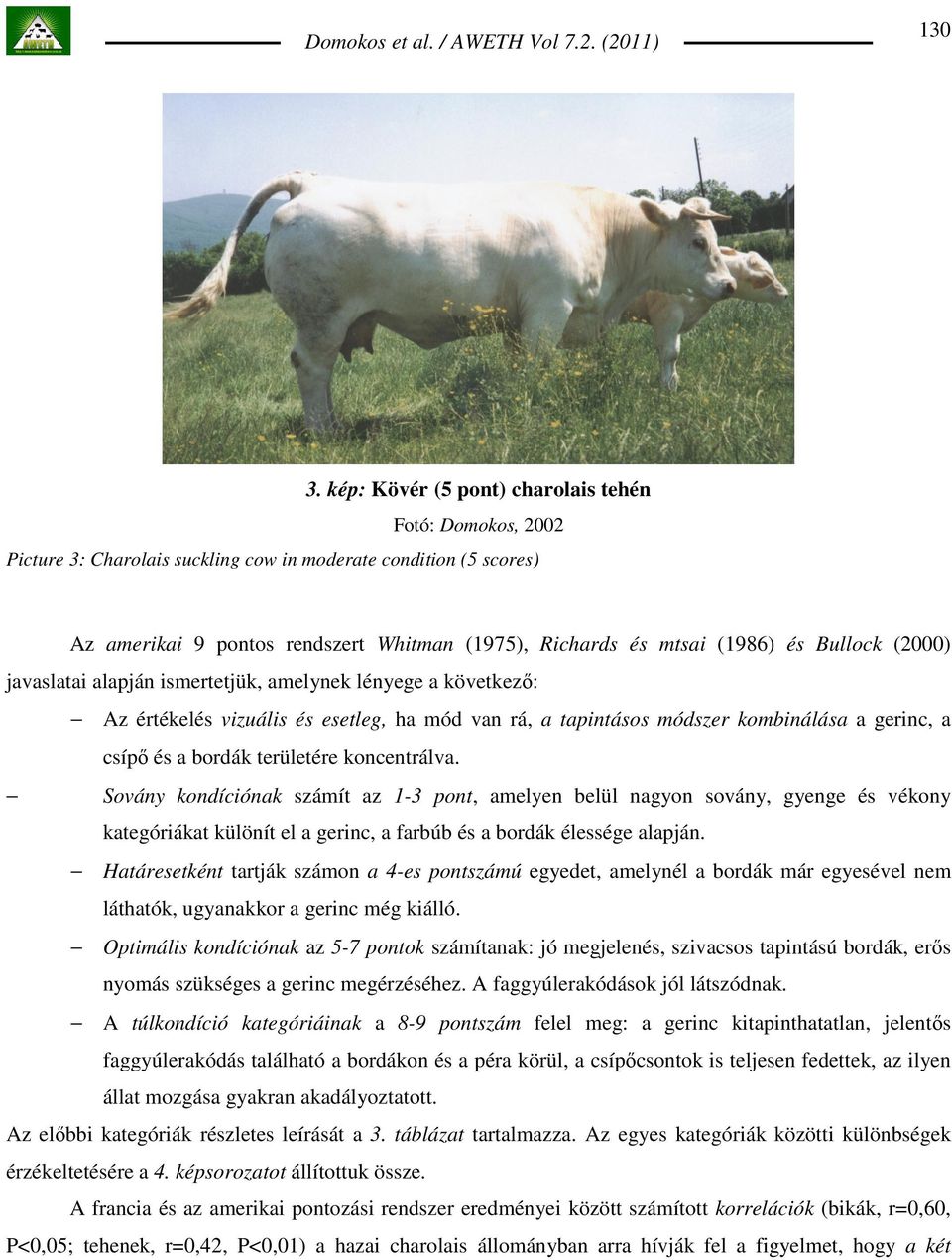 Bullock (2000) javaslatai alapján ismertetjük, amelynek lényege a következı: Az értékelés vizuális és esetleg, ha mód van rá, a tapintásos módszer kombinálása a gerinc, a csípı és a bordák területére